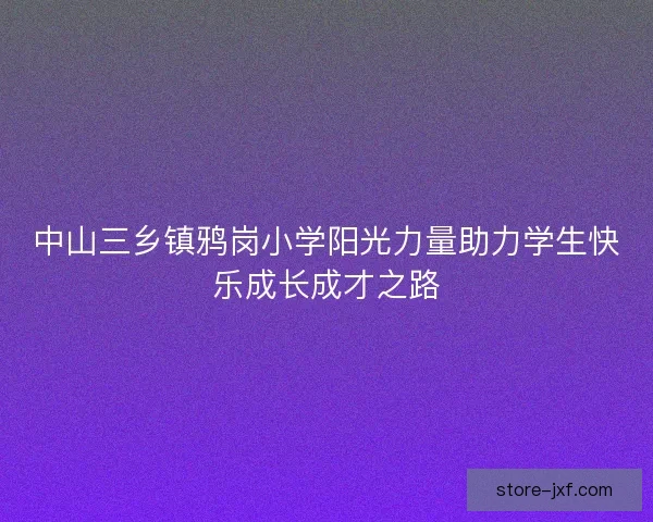 中山三乡镇鸦岗小学阳光力量助力学生快乐成长成才之路